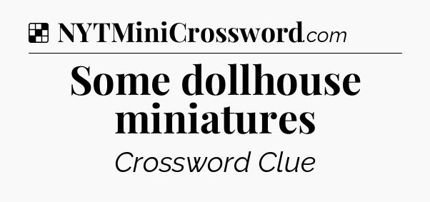 Solution: Some dollhouse miniatures - NYT Crossword