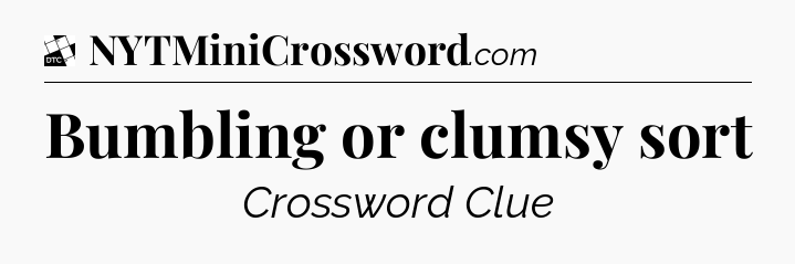 Bumbling or clumsy sort - Daily Themed Classic Crossword