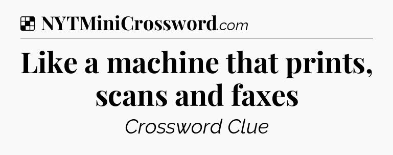 Solution: Like a machine that prints, scans and faxes - NYT Crossword