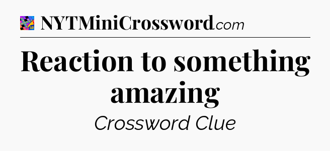 Reaction to something amazing Crossword Clue
