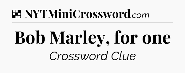 Solution: Bob Marley, for one - NYT Crossword
