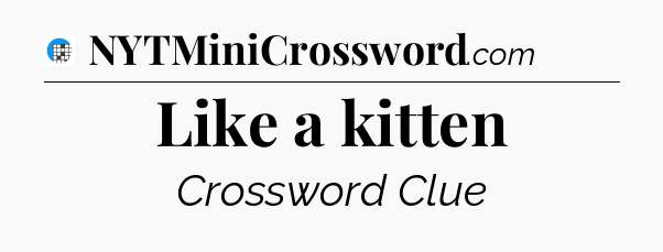 Like a kitten Crossword Clue