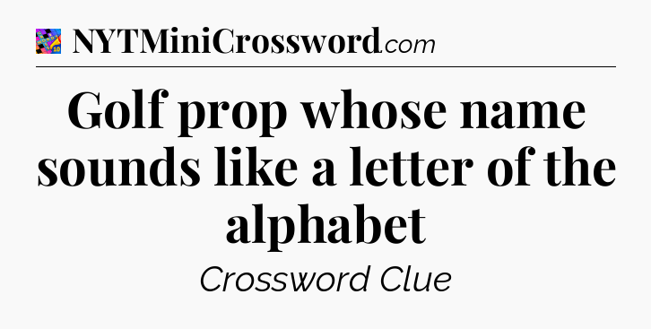 Golf prop whose name sounds like a letter of the alphabet Crossword Clue