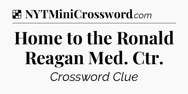 Solution: Home to the Ronald Reagan Med. Ctr - NYT Crossword