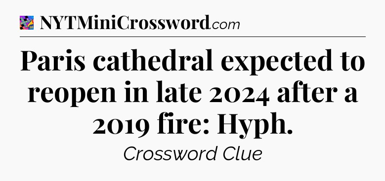 Paris cathedral expected to reopen in late 2024 after a 2019 fire: Hyph Crossword Clue
