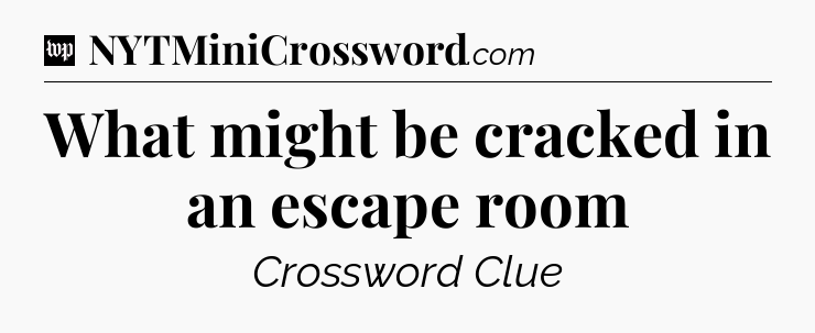 What might be cracked in an escape room Crossword Clue