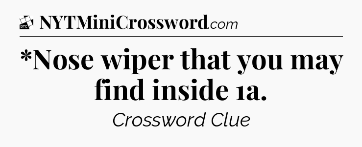 *Nose wiper that you may find inside 1a - Daily Themed Classic Crossword