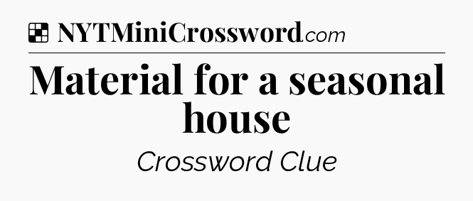 Solution: Material for a seasonal house - NYT Crossword