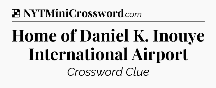 Solution: Home of Daniel K. Inouye International Airport - NYT Crossword
