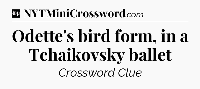 Odette's bird form, in a Tchaikovsky ballet Crossword Clue