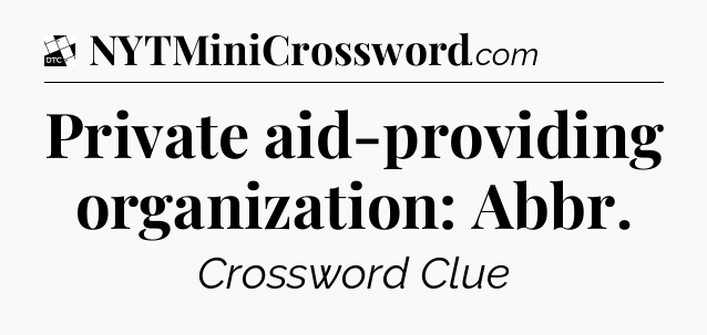 Private aid-providing organization: Abbr - Daily Themed Classic Crossword