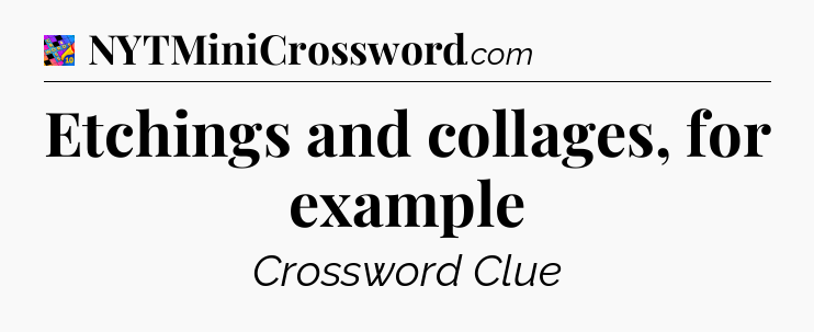 Etchings and collages, for example Crossword Clue