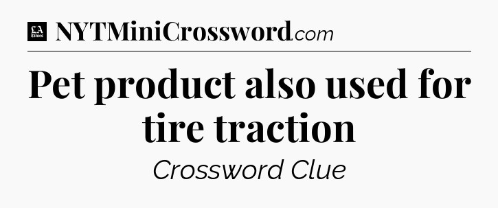 Pet product also used for tire traction - LA Times Crossword