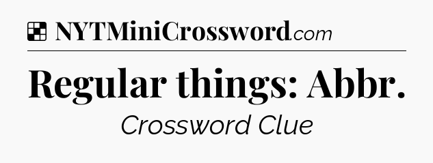 Solution: Regular things: Abbr - NYT Crossword