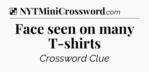 Solution: Face seen on many T-shirts - NYT Crossword