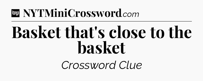Basket that's close to the basket Crossword Clue