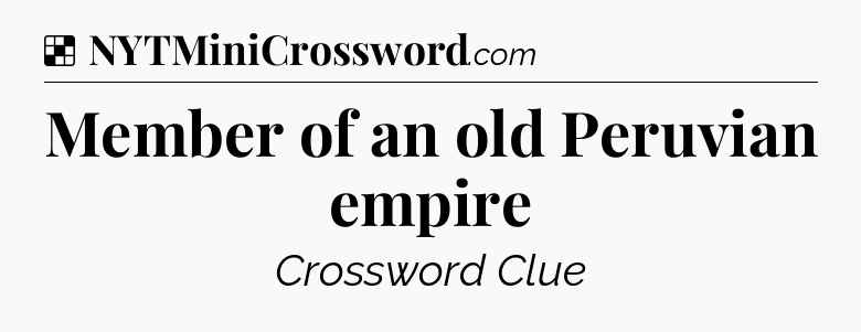 Solution: Member of an old Peruvian empire - NYT Crossword