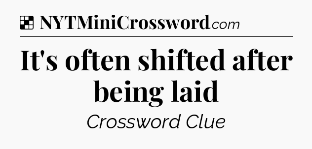 Solution: It's often shifted after being laid - NYT Crossword