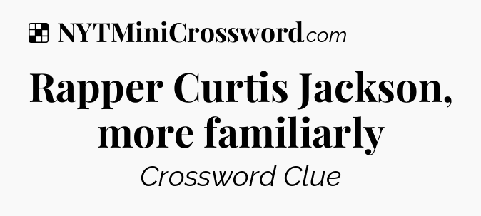Solution: Rapper Curtis Jackson, more familiarly - NYT Crossword