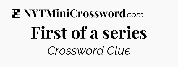 Solution: First of a series - NYT Crossword