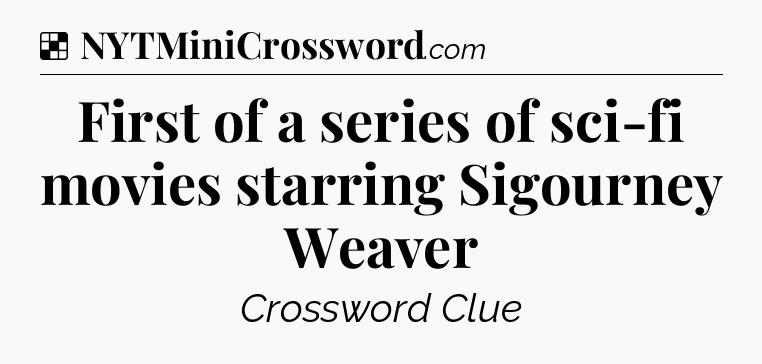 Solution: First of a series of sci-fi movies starring Sigourney Weaver - NYT Crossword