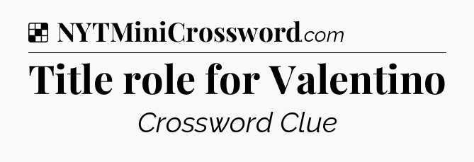 Solution: Title role for Valentino - NYT Crossword