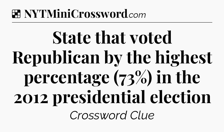 Solution: State that voted Republican by the highest percentage (73%) in the 2012 presidential election - NYT Crossword