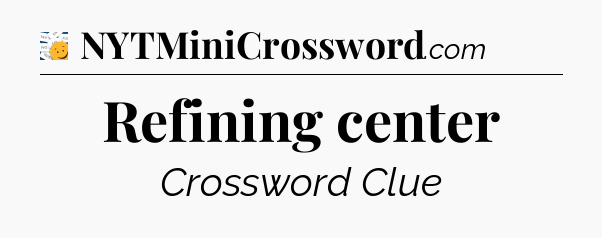 Refining center - 7 Little Words