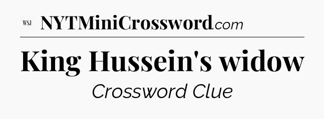 King Hussein's widow  - WSJ Crossword