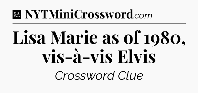 Lisa Marie as of 1980, vis-à-vis Elvis - LA Times Crossword