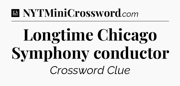Longtime Chicago Symphony conductor - LA Times Crossword