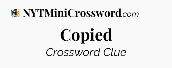Copied Crossword Clue