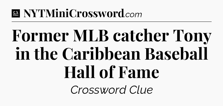 Former MLB catcher Tony in the Caribbean Baseball Hall of Fame - LA Times Crossword