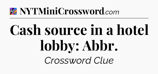 Cash source in a hotel lobby: Abbr Crossword Clue