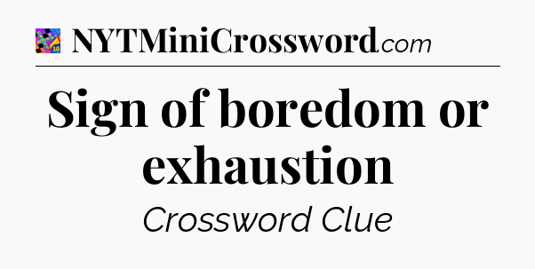 Sign of boredom or exhaustion Crossword Clue