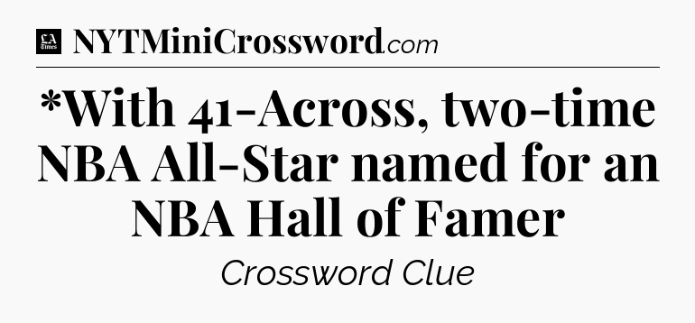 *With 41-Across, two-time NBA All-Star named for an NBA Hall of Famer - LA Times Crossword
