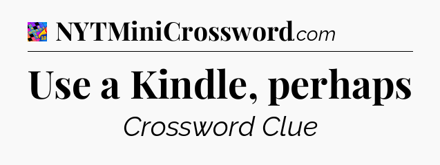 Use a Kindle, perhaps Crossword Clue