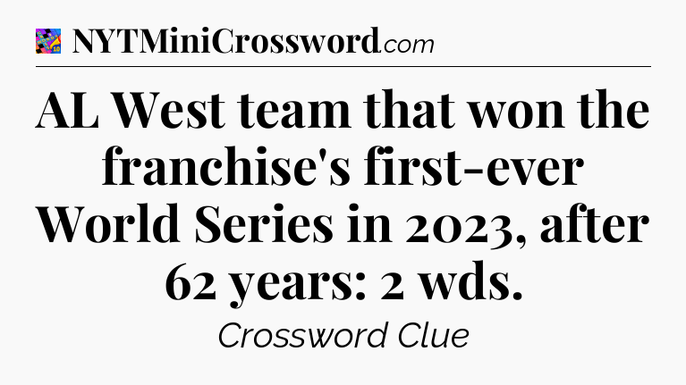 AL West team that won the franchise's first-ever World Series in 2023, after 62 years: 2 wds Crossword Clue