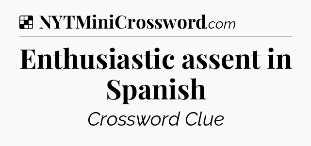 Solution: Enthusiastic assent in Spanish - NYT Crossword