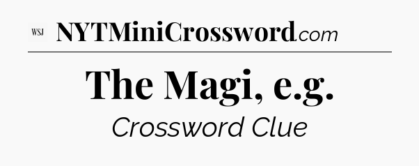 The Magi, e.g - WSJ Crossword