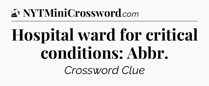 Hospital ward for critical conditions: Abbr - Daily Themed Classic Crossword