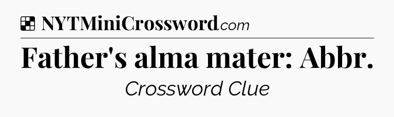 Solution: Father's alma mater: Abbr - NYT Crossword
