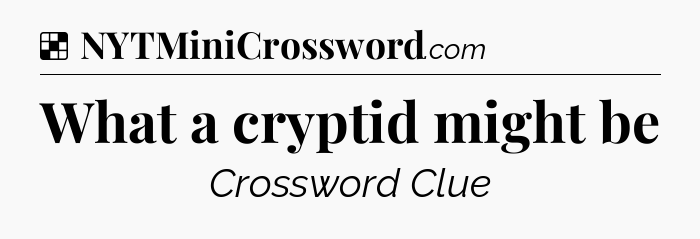 Solution: What a cryptid might be - NYT Crossword