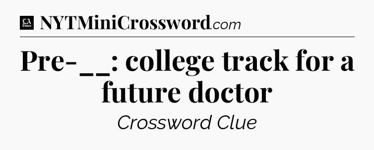 Pre-__: college track for a future doctor - LA Times Crossword
