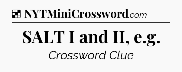 Solution: SALT I and II, e.g - NYT Crossword