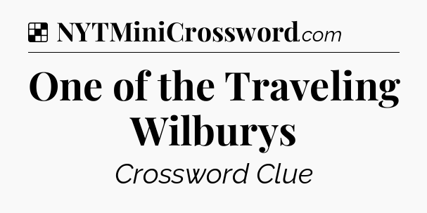 Solution: One of the Traveling Wilburys - NYT Crossword