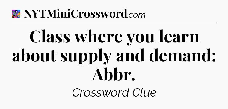 Class where you learn about supply and demand: Abbr Crossword Clue