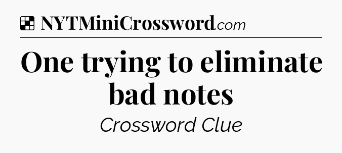 Solution: One trying to eliminate bad notes - NYT Crossword