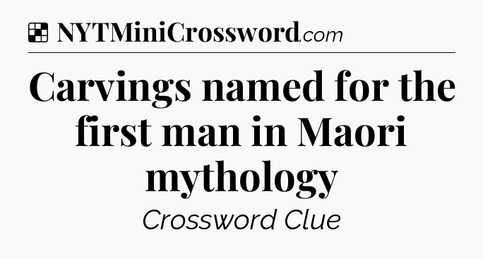 Solution: Carvings named for the first man in Maori mythology - NYT Crossword