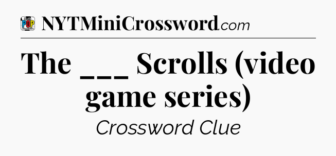 The ___ Scrolls (video game series) Crossword Clue